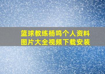 篮球教练杨鸣个人资料图片大全视频下载安装