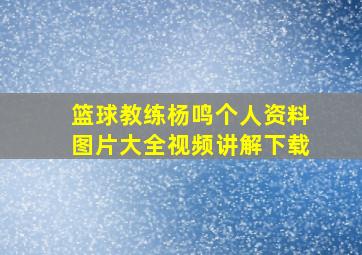 篮球教练杨鸣个人资料图片大全视频讲解下载