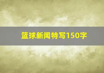 篮球新闻特写150字