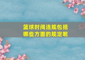 篮球时间违规包括哪些方面的规定呢