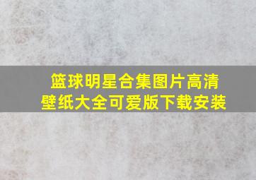 篮球明星合集图片高清壁纸大全可爱版下载安装