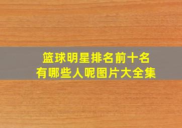 篮球明星排名前十名有哪些人呢图片大全集