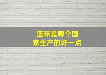 篮球是哪个国家生产的好一点