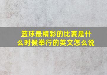 篮球最精彩的比赛是什么时候举行的英文怎么说