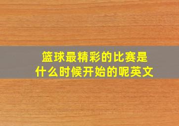 篮球最精彩的比赛是什么时候开始的呢英文