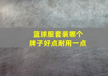 篮球服套装哪个牌子好点耐用一点