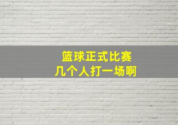 篮球正式比赛几个人打一场啊