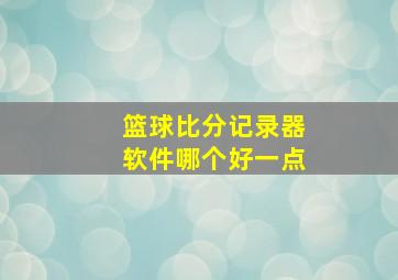 篮球比分记录器软件哪个好一点