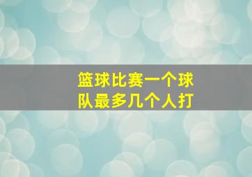 篮球比赛一个球队最多几个人打