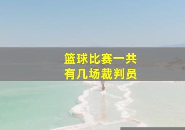 篮球比赛一共有几场裁判员