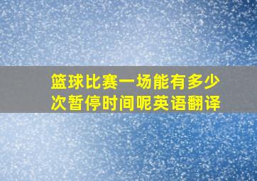 篮球比赛一场能有多少次暂停时间呢英语翻译