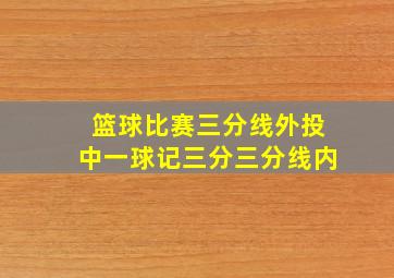 篮球比赛三分线外投中一球记三分三分线内