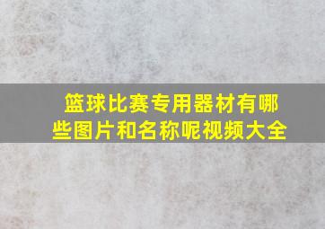 篮球比赛专用器材有哪些图片和名称呢视频大全