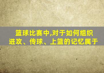 篮球比赛中,对于如何组织进攻、传球、上篮的记忆属于