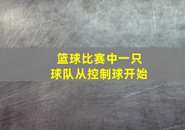 篮球比赛中一只球队从控制球开始