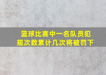 篮球比赛中一名队员犯规次数累计几次将被罚下