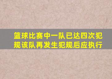 篮球比赛中一队已达四次犯规该队再发生犯规后应执行