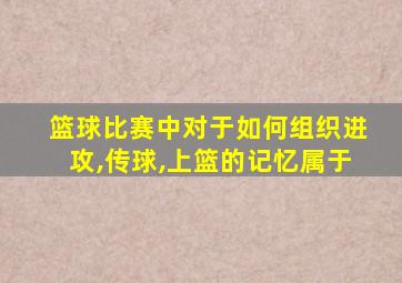 篮球比赛中对于如何组织进攻,传球,上篮的记忆属于