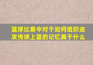 篮球比赛中对于如何组织进攻传球上篮的记忆属于什么