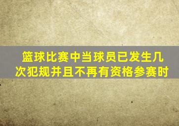 篮球比赛中当球员已发生几次犯规并且不再有资格参赛时