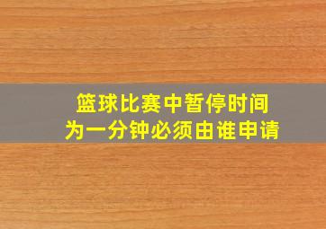 篮球比赛中暂停时间为一分钟必须由谁申请