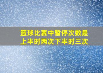 篮球比赛中暂停次数是上半时两次下半时三次