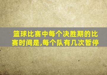 篮球比赛中每个决胜期的比赛时间是,每个队有几次暂停