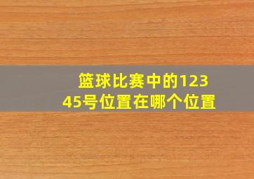 篮球比赛中的12345号位置在哪个位置