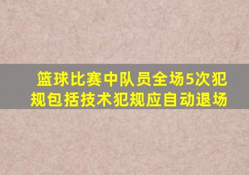 篮球比赛中队员全场5次犯规包括技术犯规应自动退场