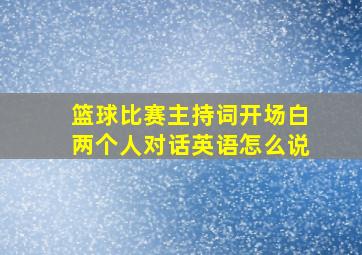 篮球比赛主持词开场白两个人对话英语怎么说