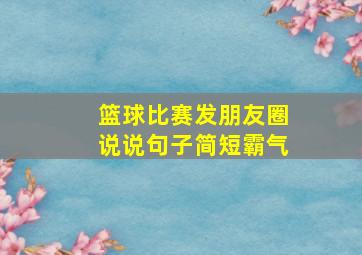 篮球比赛发朋友圈说说句子简短霸气