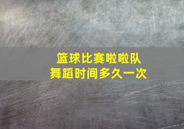 篮球比赛啦啦队舞蹈时间多久一次