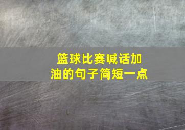 篮球比赛喊话加油的句子简短一点