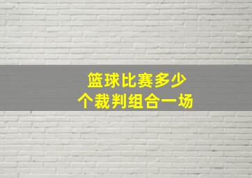 篮球比赛多少个裁判组合一场