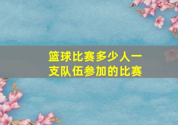 篮球比赛多少人一支队伍参加的比赛