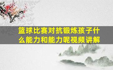 篮球比赛对抗锻炼孩子什么能力和能力呢视频讲解