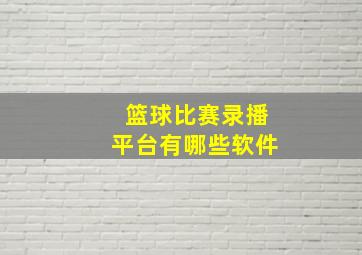 篮球比赛录播平台有哪些软件