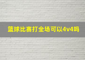 篮球比赛打全场可以4v4吗