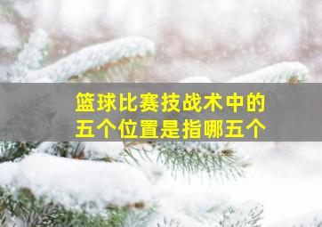 篮球比赛技战术中的五个位置是指哪五个