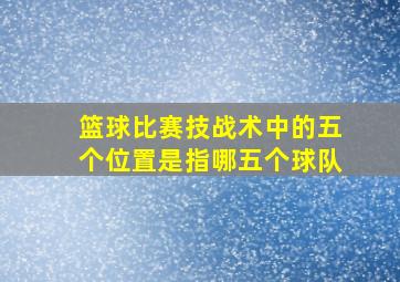 篮球比赛技战术中的五个位置是指哪五个球队