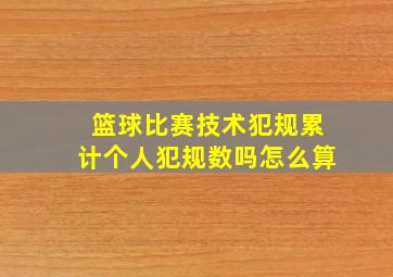 篮球比赛技术犯规累计个人犯规数吗怎么算