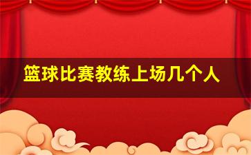 篮球比赛教练上场几个人