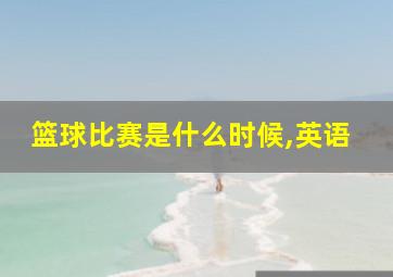 篮球比赛是什么时候,英语