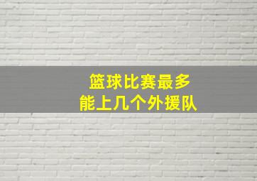 篮球比赛最多能上几个外援队