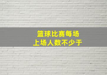 篮球比赛每场上场人数不少于