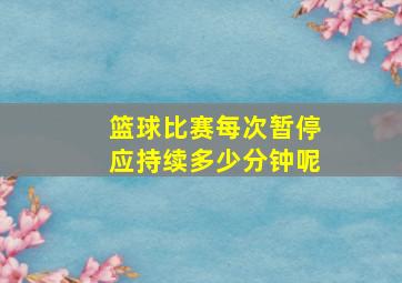 篮球比赛每次暂停应持续多少分钟呢