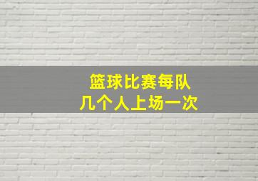 篮球比赛每队几个人上场一次