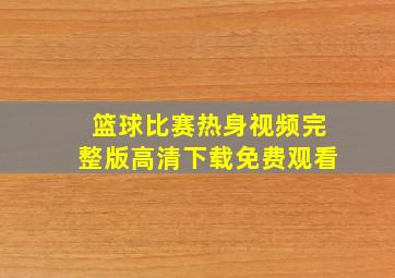 篮球比赛热身视频完整版高清下载免费观看