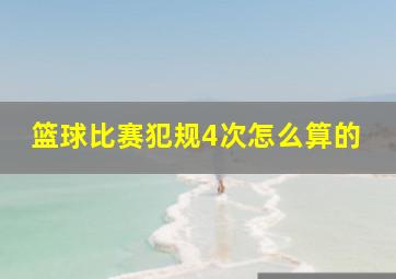 篮球比赛犯规4次怎么算的