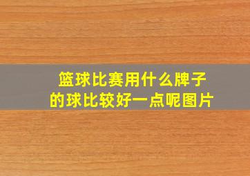 篮球比赛用什么牌子的球比较好一点呢图片